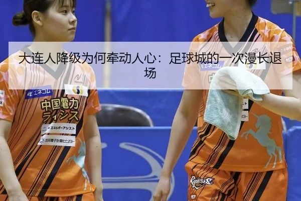 大连人降级为何牵动人心：足球城的一次漫长退场（leyu）