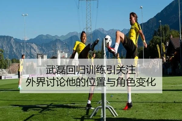 武磊回归训练引关注 外界讨论他的位置与角色变化